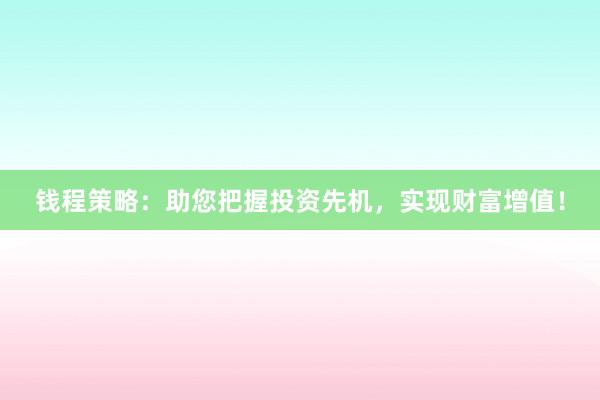 钱程策略：助您把握投资先机，实现财富增值！