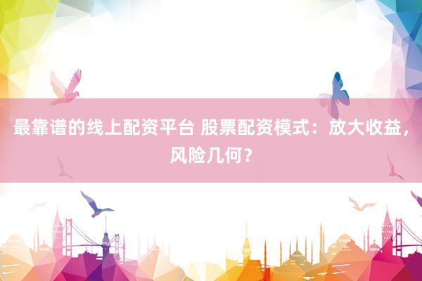 最靠谱的线上配资平台 股票配资模式:放大收益,风险几何?