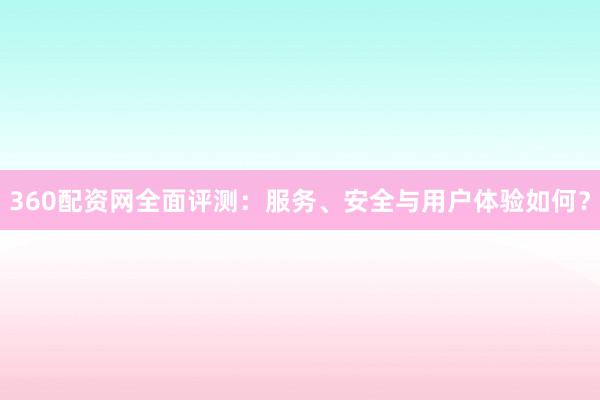 360配资网全面评测:服务、安全与用户体验如何?