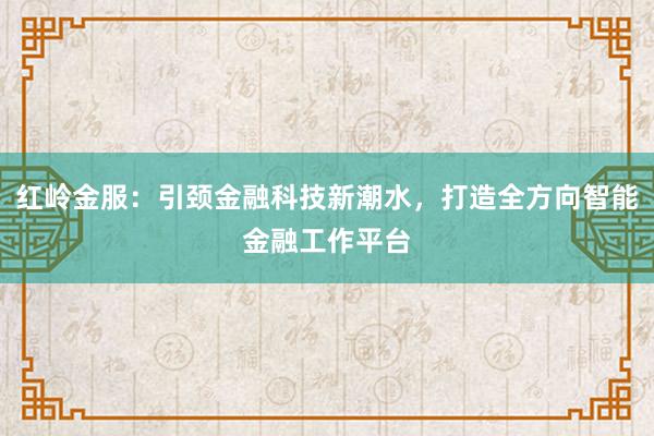 红岭金服:引颈金融科技新潮水,打造全方向智能金融工作平台