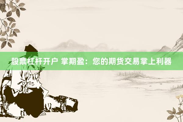 股票杠杆开户 掌期盈：您的期货交易掌上利器