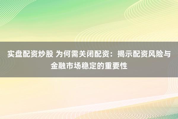 实盘配资炒股 为何需关闭配资：揭示配资风险与金融市场稳定的重要性