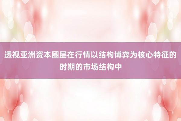 透视亚洲资本圈层在行情以结构博弈为核心特征的时期的市场结构中