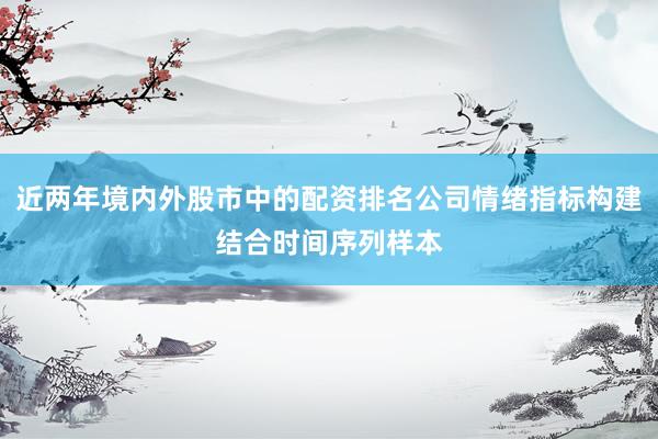 近两年境内外股市中的配资排名公司情绪指标构建结合时间序列样本