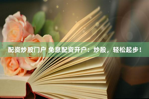 配资炒股门户 免息配资开户：炒股，轻松起步！