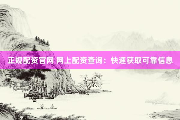 正规配资官网 网上配资查询：快速获取可靠信息
